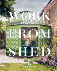 Work From Shed (Inspirational Garden Offices from Around the World) by Hoxton Mini Press, 9781914314124