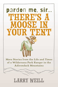 Pardon Me, Sir...There's A Moose In Your Tent (More Stories from the Life and Times of a Wilderness Park Ranger in the Adirondack Mountains) by Larry Weill, 9781595310170