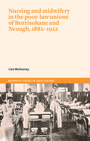 Nursing and midwifery in the poor-law unions of Borrisokane & Nenagh, 1882-1922 by Lisa McGeeney, 9781801510325