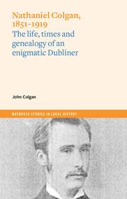 Nathaniel Colgan, 1851-1919 (The life, times and genealogy of an enigmatic Dubliner) by John Colgan, 9781801510332