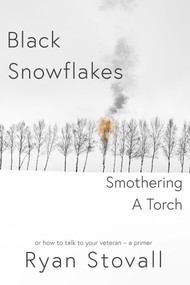 Black Snowflakes Smothering A Torch (How to Talk to Your Veteran - A Primer) by Ryan Stovall, 9781954907270