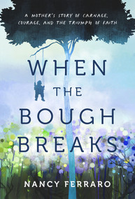 When the Bough Breaks (A Mother's Story of Carnage, Courage, and the Triumph of Faith) by Nancy Ferraro, 9781954907447