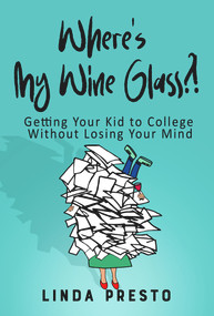 Where's My Wine Glass?! (Getting Your Kid to College Without Losing Your Mind) by Linda Presto, 9781954907522