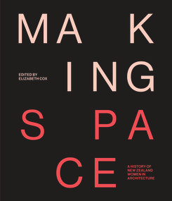 Making Space (A history of women and architecture in New Zealand) by Elizabeth Cox, 9781991016348