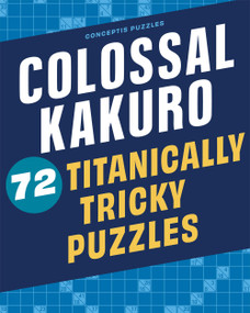 Colossal Kakuro: 72 Titanically Tricky Puzzles by Conceptis Puzzles, 9781454935384