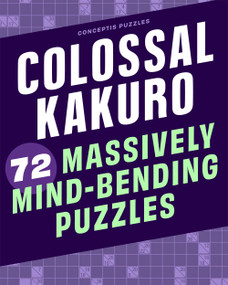 Colossal Kakuro: 72 Massively Mind-Bending Puzzles by Conceptis Puzzles, 9781454935391