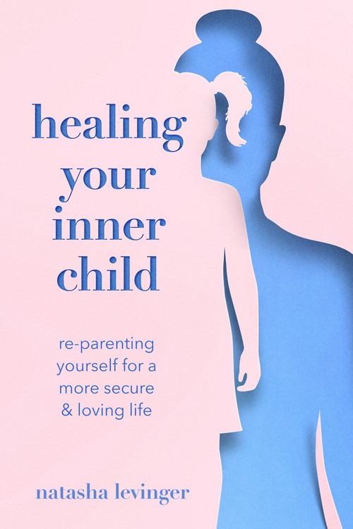 Healing Your Inner Child (Re-Parenting Yourself for a More Secure & Loving Life) by Natasha Levinger, 9781454946762