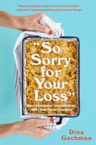 So Sorry for Your Loss (How I Learned to Live with Grief, and Other Grave Concerns) by Dina Gachman, 9781454947608