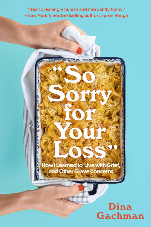 So Sorry for Your Loss (How I Learned to Live with Grief, and Other Grave Concerns) by Dina Gachman, 9781454947608