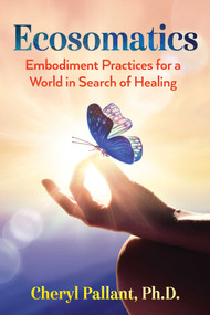 Ecosomatics (Embodiment Practices for a World in Search of Healing) by Cheryl Pallant, 9781591434764