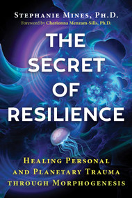 The Secret of Resilience (Healing Personal and Planetary Trauma through Morphogenesis) by Stephanie Mines, Cherionna Menzam-Sills, 9781644116081