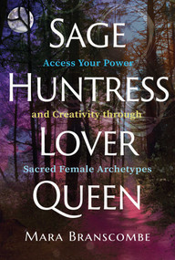 Sage, Huntress, Lover, Queen (Access Your Power and Creativity through Sacred Female Archetypes) by Mara Branscombe, 9781644117934