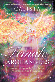 The Female Archangels (Empower Your Life with the Wisdom of the 17 Archeiai) by Calista, 9781644118412