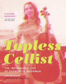 Topless Cellist (The Improbable Life of Charlotte Moorman) by Joan Rothfuss, Yoko Ono, 9780262533584