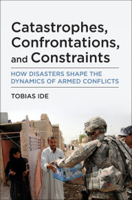 Catastrophes, Confrontations, and Constraints (How Disasters Shape the Dynamics of Armed Conflicts) by Tobias Ide, 9780262545556