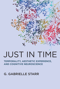 Just in Time (Temporality, Aesthetic Experience, and Cognitive Neuroscience) by G. Gabrielle Starr, 9780262048040