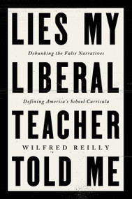 Lies My Liberal Teacher Told Me (Debunking the False Narratives Defining America's School Curricula) by Wilfred Reilly, 9780063265974