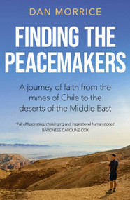 Finding the Peacemakers (A journey of faith from the mines of Chile to the deserts of the Middle East) by Dan Morrice, 9781529358193