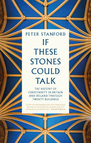 If These Stones Could Talk (The History of Christianity in Britain and Ireland through Twenty Buildings) by Peter Stanford, 9781529396430