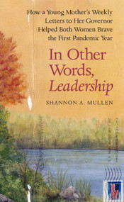 In Other Words, Leadership (How a Young Mother's Weekly Letters to Her Governor Helped Both Women Brave the First Pandemic Year) by Shannon A. Mullen, 9781586423681