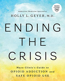 Ending the Crisis (Mayo Clinic's Guide to Opioid Addiction and Safe Opioid Use) by Holly Geyer, 9781945564567