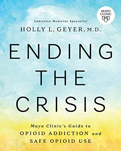 Ending the Crisis (Mayo Clinic's Guide to Opioid Addiction and Safe Opioid Use) by Holly Geyer, 9781945564567