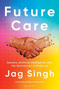 Future Care (Sensors, Artificial Intelligence, and the Reinvention of Medicine) by Jag Singh, 9781945564253