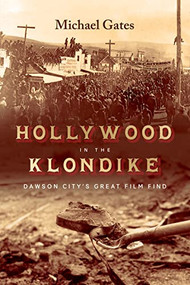Hollywood in the Klondike (Dawson City's Great Film Find) by Michael Gates, 9781550179965