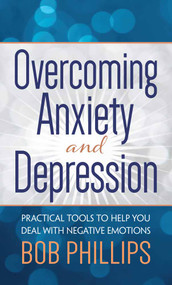 Overcoming Anxiety and Depression (Practical Tools to Help You Deal with Negative Emotions) - 9780736974226 by Bob Phillips, 9780736974226