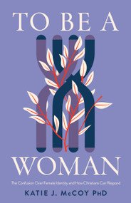 To Be a Woman (The Confusion Over Female Identity and How Christians Can Respond) by Katie J. McCoy, 9781087784441