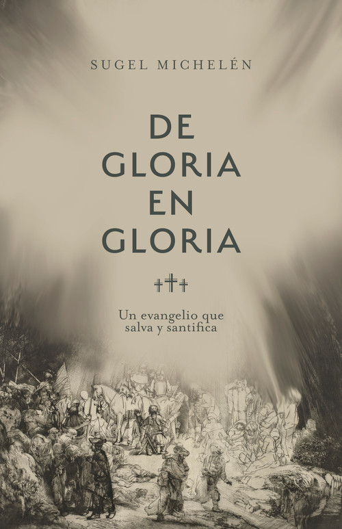 De gloria en gloria (Un evangelio que salva y santifica) (Spanish Edition) by Sugel Michelén, 9781087785189