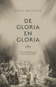De gloria en gloria (Un evangelio que salva y santifica) (Spanish Edition) by Sugel Michelén, 9781087785189