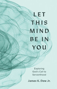 Let This Mind Be in You (Exploring God's Call to Servanthood) by James K. Dew Jr., Dr. Paul Chitwood, 9781087788715