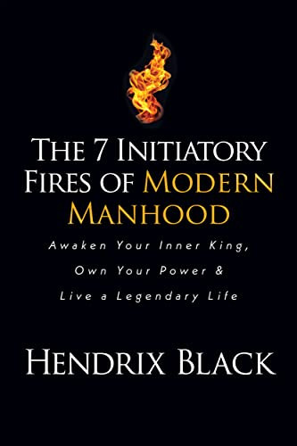 The 7 Initiatory Fires of Modern Manhood (Awaken Your Inner King, Own Your Power & Live a Legendary Life) by Hendrix Black, 9781636980386
