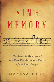Sing, Memory (The Remarkable Story of the Man Who Saved the Music of the Nazi Camps) by Makana Eyre, 9780393531862