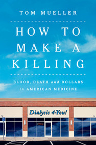 How to Make a Killing (Blood, Death and Dollars in American Medicine) by Tom Mueller, 9780393866513