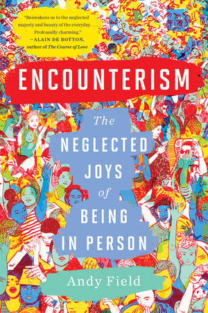 Encounterism (The Neglected Joys of Being In Person) by Andy Field, 9781324036586