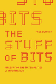The Stuff of Bits (An Essay on the Materialities of Information) by Paul Dourish, 9780262546522