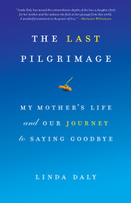 The Last Pilgrimage (My Mother's Life and Our Journey to Saying Goodbye) - 9781619023192 by Linda Daly, 9781619023192