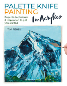 Palette Knife Painting in Acrylics (Projects, techniques & inspiration to get you started) by Tim Fisher, 9781782219699