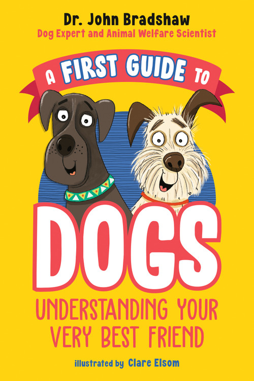 A First Guide to Dogs: Understanding Your Very Best Friend by Dr. John Bradshaw, Clare Elsom, 9780593521830