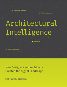 Architectural Intelligence (How Designers and Architects Created the Digital Landscape) by Molly Wright Steenson, 9780262546782