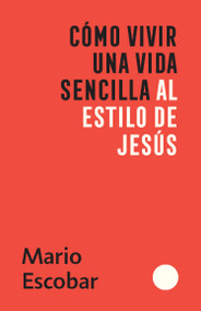 Cómo vivir una vida sencilla al estilo de Jesús / How to Live a Simple Jesus Like Life (Spanish Edition) by Mario Escobar, 9781644736159