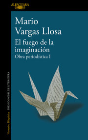 El fuego de la imaginación: Libros, escenarios, pantallas y museos. Obra Periodística 1 / The Fire of Imagination. Journalistic Works 1.. (Spanish Edition) by Mario Vargas Llosa, 9786073823586
