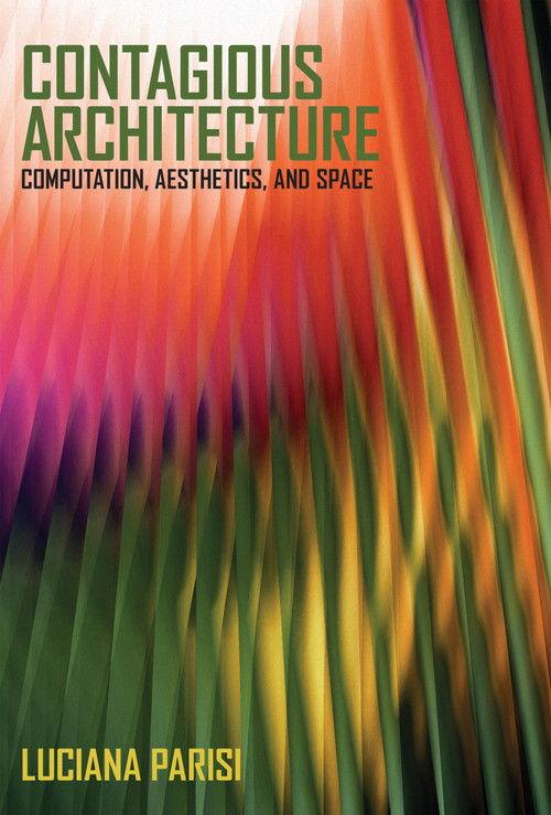 Contagious Architecture (Computation, Aesthetics, and Space) by Luciana Parisi, 9780262546652
