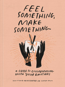 Feel Something, Make Something (A Guide to Collaborating with Your Emotions) by Caitlin Metz, 9780593234945