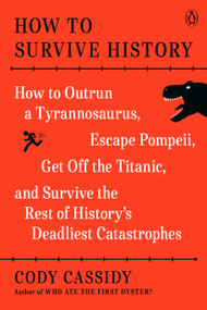 How to Survive History (How to Outrun a Tyrannosaurus, Escape Pompeii, Get Off the Titanic, and Survive the Rest of History's Deadliest Catastrophes) by Cody Cassidy, 9780143136408