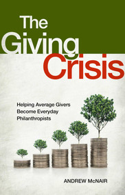 The Giving Crisis (Helping Average Givers Become Everyday Philanthropists) by Andrew S. McNair, 9781637631508