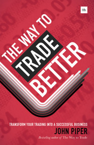 The Way to Trade Better (Transform your trading into a successful business) by John Piper, 9780857193360