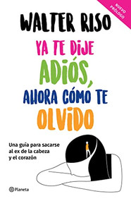 Ya te dije adiós, ahora cómo te olvido / I've Said Goodbye, Now How Do I Forget You (Spanish Edition) by Walter Riso, 9786070791024